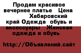 Продам красивое вечернее платье › Цена ­ 2 300 - Хабаровский край Одежда, обувь и аксессуары » Женская одежда и обувь   